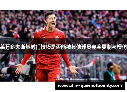 莱万多夫斯基射门技巧是否能被其他球员完全复制与模仿