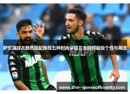 萨索洛球衣颜色搭配推荐五种时尚穿搭方案助你展现个性与潮流 萨索洛球衣颜色搭配推荐五种时尚穿搭方案助你展现个性与潮流