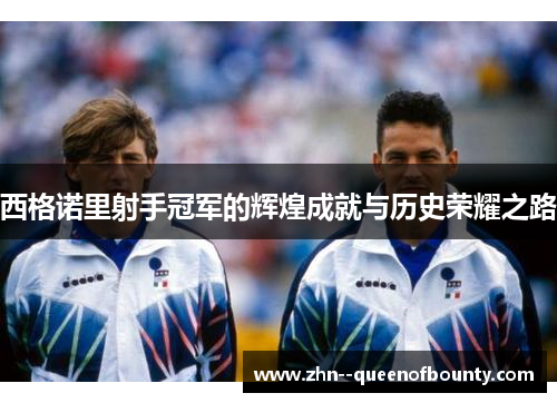 西格诺里射手冠军的辉煌成就与历史荣耀之路 西格诺里射手冠军的辉煌成就与历史荣耀之路