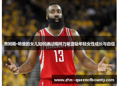 詹姆斯·哈登的女儿如何通过榜样力量激励年轻女性成长与自信