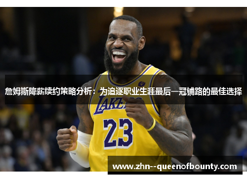 詹姆斯降薪续约策略分析：为追逐职业生涯最后一冠铺路的最佳选择