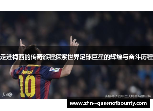 走进梅西的传奇旅程探索世界足球巨星的辉煌与奋斗历程