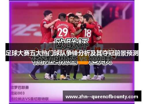 足球大赛五大热门球队争锋分析及其夺冠前景预测