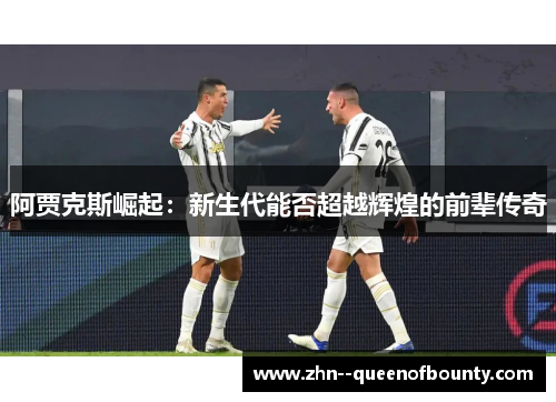 阿贾克斯崛起：新生代能否超越辉煌的前辈传奇