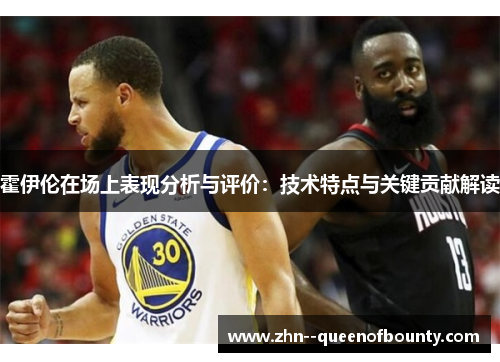 霍伊伦在场上表现分析与评价：技术特点与关键贡献解读