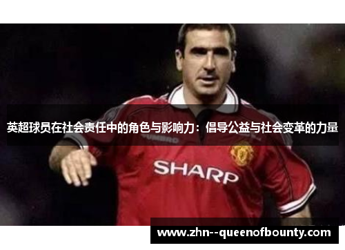 英超球员在社会责任中的角色与影响力：倡导公益与社会变革的力量