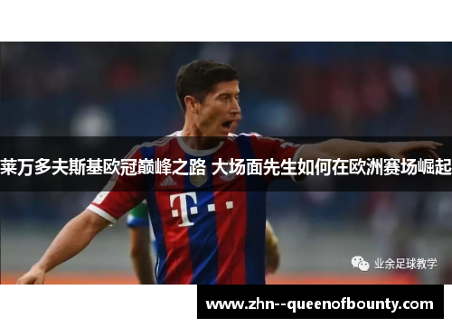 莱万多夫斯基欧冠巅峰之路 大场面先生如何在欧洲赛场崛起