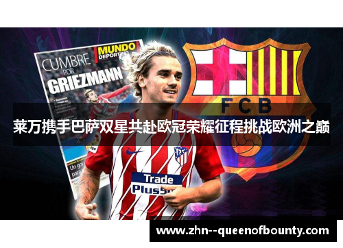 莱万携手巴萨双星共赴欧冠荣耀征程挑战欧洲之巅
