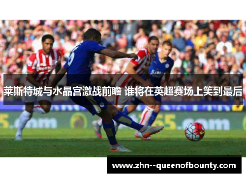 莱斯特城与水晶宫激战前瞻 谁将在英超赛场上笑到最后
