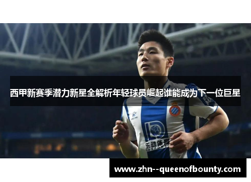 西甲新赛季潜力新星全解析年轻球员崛起谁能成为下一位巨星