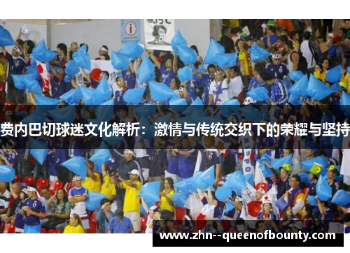 费内巴切球迷文化解析：激情与传统交织下的荣耀与坚持