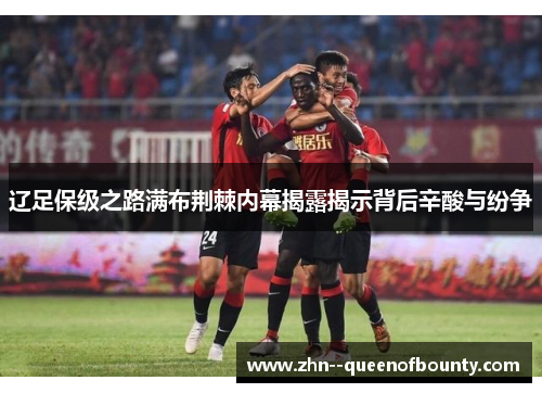 辽足保级之路满布荆棘内幕揭露揭示背后辛酸与纷争