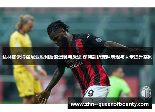 达林加谈博洛尼亚胜利后的遗憾与反思 深刻剖析球队表现与未来提升空间