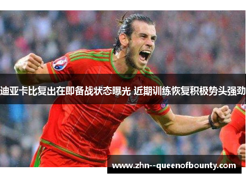 迪亚卡比复出在即备战状态曝光 近期训练恢复积极势头强劲