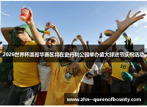 2026世界杯温哥华赛区将在史丹利公园举办盛大球迷节庆祝活动