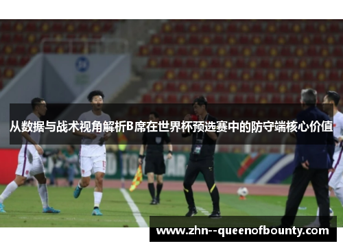 从数据与战术视角解析B席在世界杯预选赛中的防守端核心价值