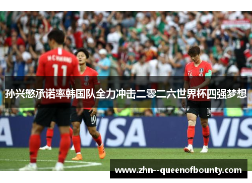 孙兴慜承诺率韩国队全力冲击二零二六世界杯四强梦想