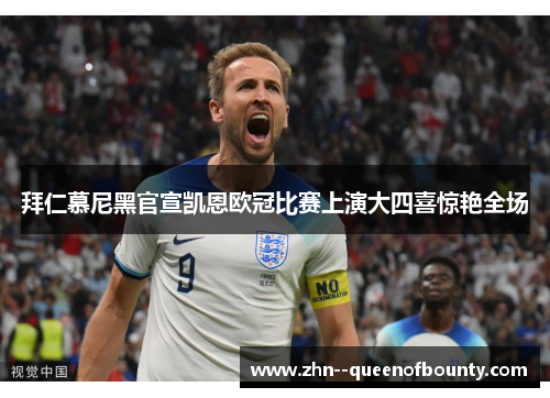 拜仁慕尼黑官宣凯恩欧冠比赛上演大四喜惊艳全场