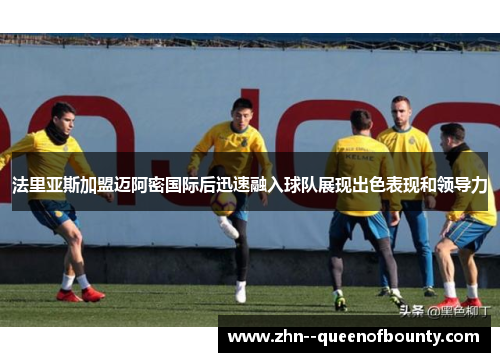 法里亚斯加盟迈阿密国际后迅速融入球队展现出色表现和领导力