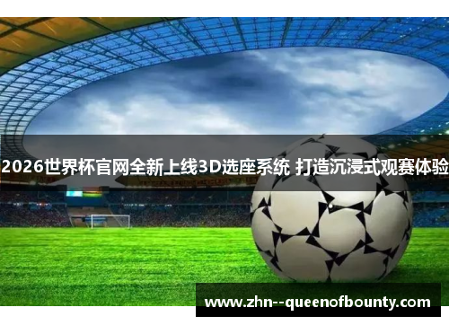2026世界杯官网全新上线3D选座系统 打造沉浸式观赛体验
