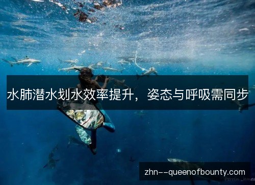 水肺潜水划水效率提升，姿态与呼吸需同步
